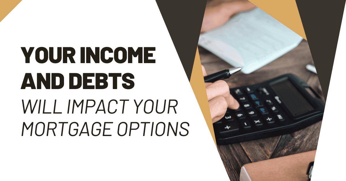 Your Income and debts will impact your motgage options
